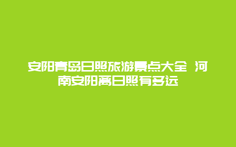 安阳青岛日照旅游景点大全 河南安阳离日照有多远