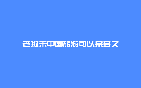 老挝来中国旅游可以呆多久