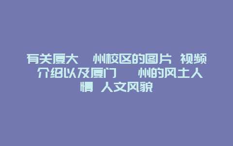 有关厦大漳州校区的图片 视频 介绍以及厦门 漳州的风土人情 人文风貌