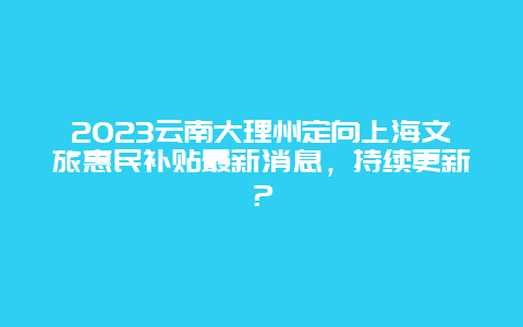 2024年云南大理州定向上海文旅惠民补贴最新消息，持续更新？