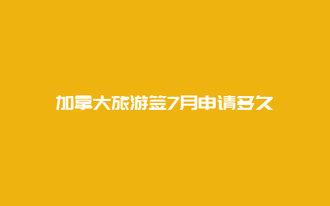 加拿大旅游签7月申请多久