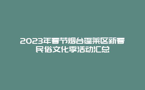 2024年春节烟台蓬莱区新春民俗文化季活动汇总