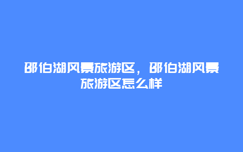 邵伯湖风景旅游区，邵伯湖风景旅游区怎么样