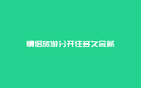 情侣旅游分开住多久会腻