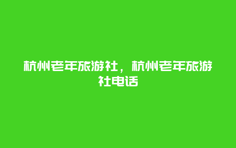 杭州老年旅游社，杭州老年旅游社电话