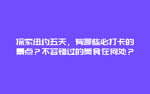 探索纽约五天，有哪些必打卡的景点？不容错过的美食在何处？