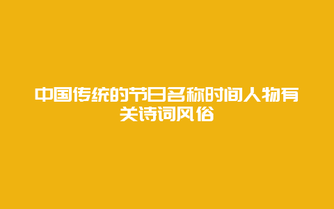 中国传统的节日名称时间人物有关诗词风俗