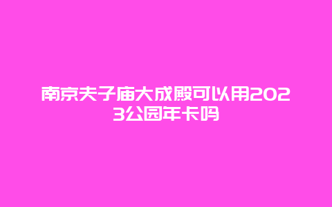 南京夫子庙大成殿可以用2024年公园年卡吗