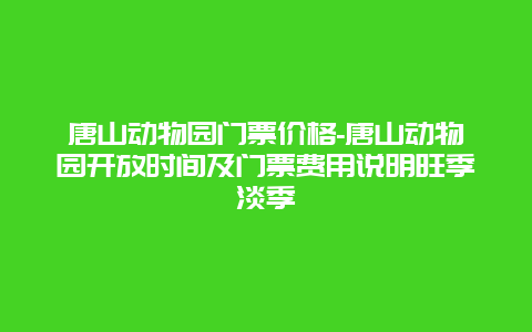 唐山动物园门票价格-唐山动物园开放时间及门票费用说明旺季淡季