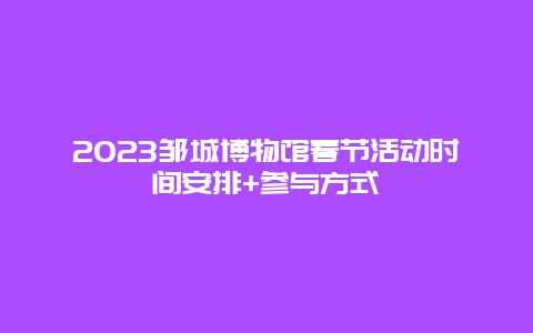 2024年邹城博物馆春节活动时间安排+参与方式