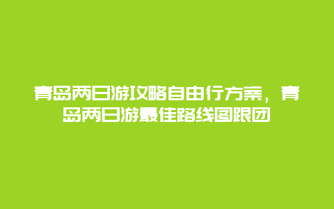 青岛两日游攻略自由行方案，青岛两日游最佳路线图跟团