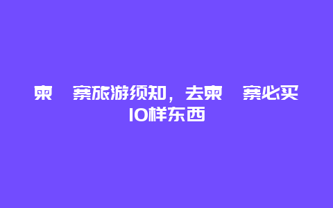 柬埔寨旅游须知，去柬埔寨必买10样东西