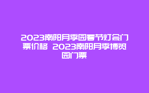 2024年南阳月季园春节灯会门票价格 2024年南阳月季博览园门票