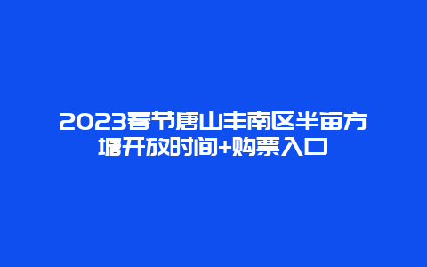 2024年春节唐山丰南区半亩方塘开放时间+购票入口