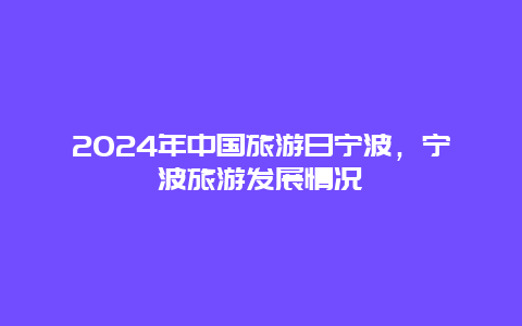 2024年中国旅游日宁波，宁波旅游发展情况