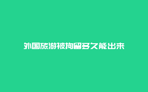 外国旅游被拘留多久能出来