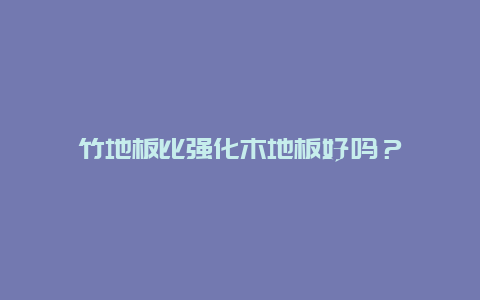 竹地板比强化木地板好吗？