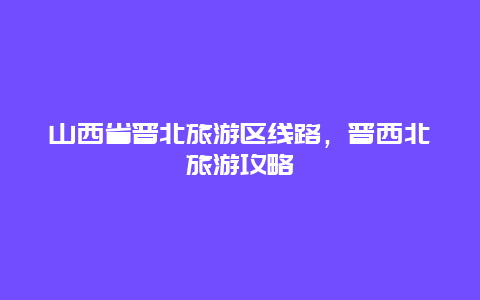 山西省晋北旅游区线路，晋西北旅游攻略