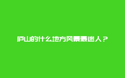 庐山的什么地方风景最迷人？