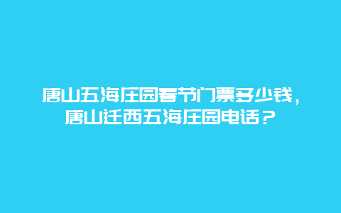 唐山五海庄园春节门票多少钱，唐山迁西五海庄园电话？