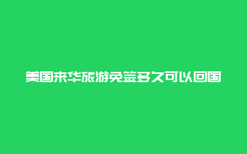 美国来华旅游免签多久可以回国