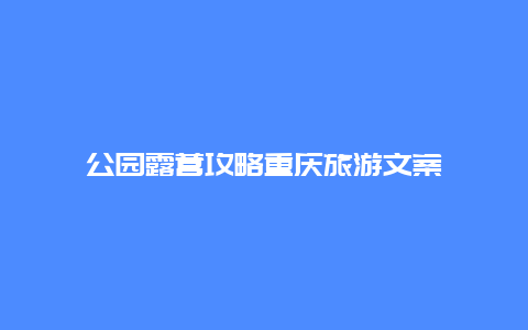 公园露营攻略重庆旅游文案