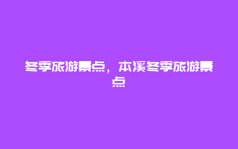 冬季旅游景点，本溪冬季旅游景点