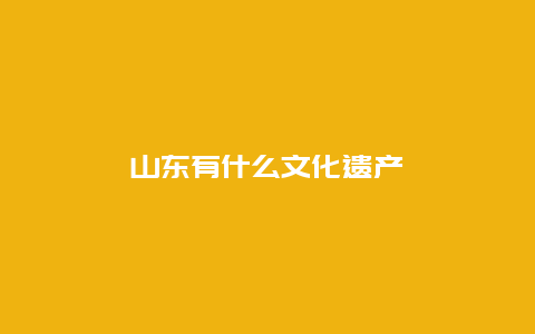 山东有什么文化遗产