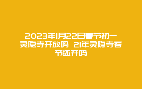 2024年1月22日春节初一灵隐寺开放吗 21年灵隐寺春节还开吗