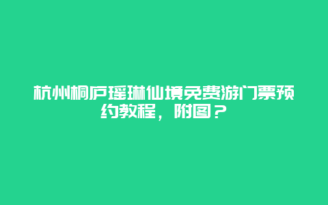 杭州桐庐瑶琳仙境免费游门票预约教程，附图？