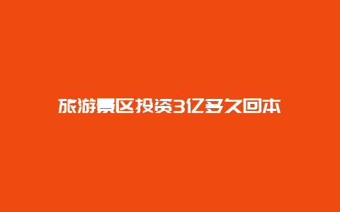 旅游景区投资3亿多久回本