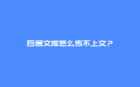 百度文库怎么传不上文？