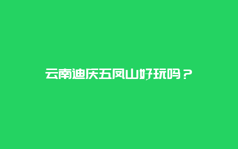 云南迪庆五凤山好玩吗？