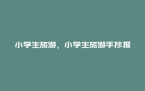 小学生旅游，小学生旅游手抄报