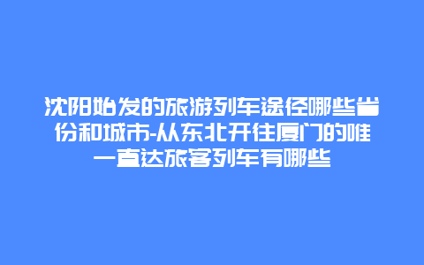 沈阳始发的旅游列车途径哪些省份和城市-从东北开往厦门的唯一直达旅客列车有哪些