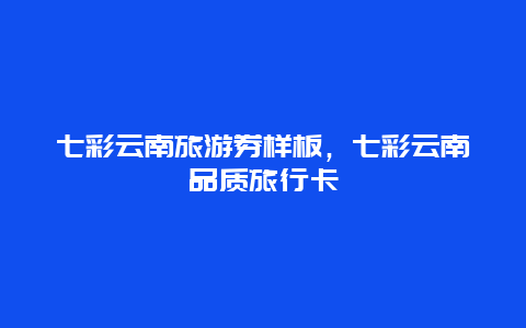 七彩云南旅游券样板，七彩云南品质旅行卡