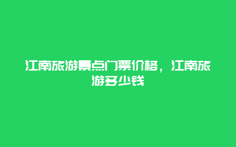 江南旅游景点门票价格，江南旅游多少钱