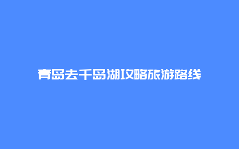 青岛去千岛湖攻略旅游路线