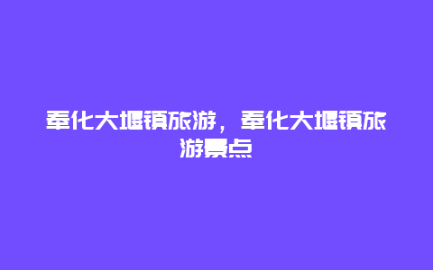 奉化大堰镇旅游，奉化大堰镇旅游景点