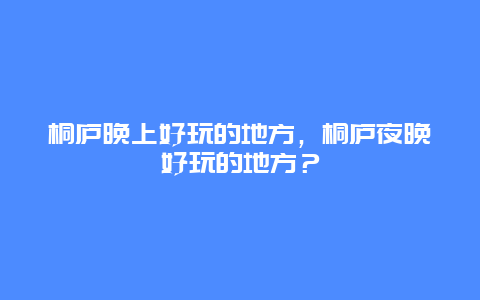 桐庐晚上好玩的地方，桐庐夜晚好玩的地方？