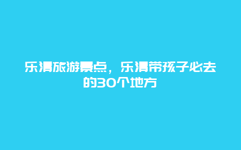 乐清旅游景点，乐清带孩子必去的30个地方