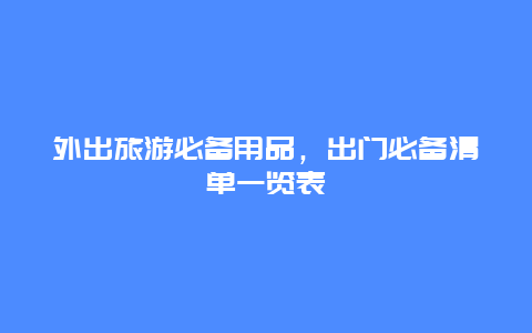 外出旅游必备用品，出门必备清单一览表