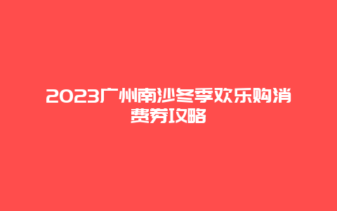 2024年广州南沙冬季欢乐购消费券攻略