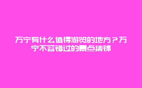 万宁有什么值得游览的地方？万宁不容错过的景点集锦