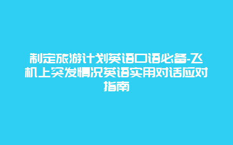 制定旅游计划英语口语必备-飞机上突发情况英语实用对话应对指南