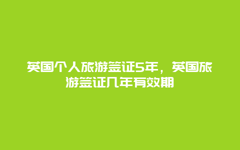 英国个人旅游签证5年，英国旅游签证几年有效期