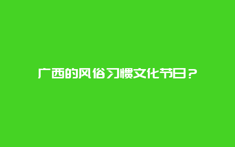 广西的风俗习惯文化节日？