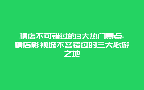 横店不可错过的3大热门景点-横店影视城不容错过的三大必游之地