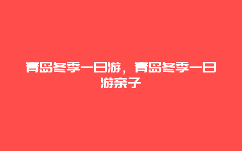 青岛冬季一日游，青岛冬季一日游亲子