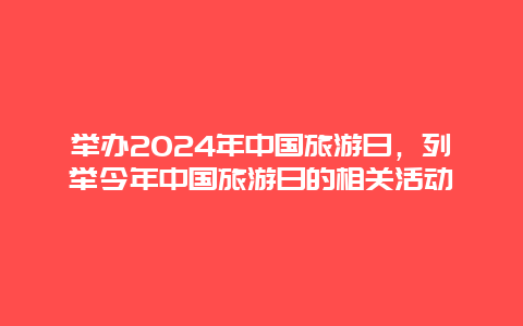 举办2024年中国旅游日，列举今年中国旅游日的相关活动